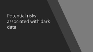 Potential risks
associated with dark
data
 
