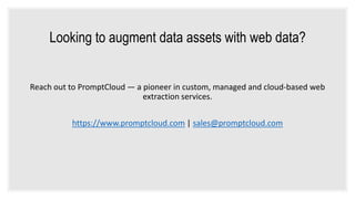 Reach out to PromptCloud — a pioneer in custom, managed and cloud-based web
extraction services.
https://www.promptcloud.com | sales@promptcloud.com
Looking to augment data assets with web data?
 
