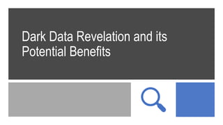 Dark Data Revelation and its
Potential Benefits
 
