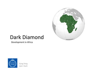 Dark Diamond
Development in Africa




       Gang Yang
       Ipsit Dash
 