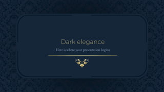 Dark elegance
Here is where your presentation begins
 
