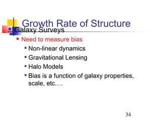 34
Growth Rate of Structure Galaxy Surveys
 Need to measure bias

Non-linear dynamics

Gravitational Lensing

Halo Models

Bias is a function of galaxy properties,
scale, etc….
 