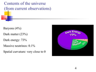 4
Contents of the universe
(from current observations)
Baryons (4%)
Dark matter (23%)
Dark energy: 73%
Massive neutrinos: 0.1%
Spatial curvature: very close to 0
 