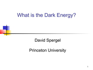 1
What is the Dark Energy?
David Spergel
Princeton University
 