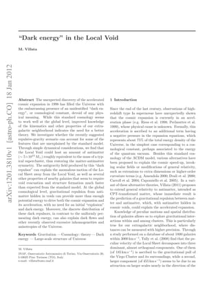 “Dark energy” in the Local Void
                                              M. Villata
arXiv:1201.3810v1 [astro-ph.CO] 18 Jan 2012




                                              Abstract The unexpected discovery of the accelerated             1 Introduction
                                              cosmic expansion in 1998 has ﬁlled the Universe with
                                              the embarrassing presence of an unidentiﬁed “dark en-            Since the end of the last century, observations of high-
                                              ergy”, or cosmological constant, devoid of any phys-             redshift type Ia supernovae have unexpectedly shown
                                              ical meaning. While this standard cosmology seems                that the cosmic expansion is currently in an accel-
                                              to work well at the global level, improved knowledge             eration phase (e.g. Riess et al. 1998; Perlmutter et al.
                                              of the kinematics and other properties of our extra-             1999), whose physical cause is unknown. Formally, this
                                              galactic neighborhood indicates the need for a better            acceleration is ascribed to an additional term having
                                              theory. We investigate whether the recently suggested            a negative pressure in the expansion equations, which
                                              repulsive-gravity scenario can account for some of the           represents about 75% of the total energy density of the
                                              features that are unexplained by the standard model.             Universe, in the simplest case corresponding to a cos-
                                              Through simple dynamical considerations, we ﬁnd that             mological constant, perhaps associated to the energy
                                              the Local Void could host an amount of antimatter                of the quantum vacuum. Besides this standard cos-
                                              (∼ 5×1015 M⊙ ) roughly equivalent to the mass of a typ-          mology of the ΛCDM model, various alternatives have
                                              ical supercluster, thus restoring the matter-antimatter          been proposed to explain the cosmic speed-up, invok-
                                              symmetry. The antigravity ﬁeld produced by this “dark            ing scalar ﬁelds or modiﬁcations of general relativity,
                                              repulsor” can explain the anomalous motion of the Lo-            such as extensions to extra dimensions or higher-order
                                              cal Sheet away from the Local Void, as well as several           curvature terms (e.g. Amendola 2000; Dvali et al. 2000;
                                              other properties of nearby galaxies that seem to require
                                                                                                               Carroll et al. 2004; Capozziello et al. 2005). In a vari-
                                              void evacuation and structure formation much faster
                                                                                                               ant of these alternative theories, Villata (2011) proposes
                                              than expected from the standard model. At the global
                                                                                                               to extend general relativity to antimatter, intended as
                                              cosmological level, gravitational repulsion from anti-
                                                                                                               CPT-transformed matter, whose immediate result is
                                              matter hidden in voids can provide more than enough
                                                                                                               the prediction of a gravitational repulsion between mat-
                                              potential energy to drive both the cosmic expansion and
                                                                                                               ter and antimatter, which, with antimatter hidden in
                                              its acceleration, with no need for an initial “explosion”
                                                                                                               cosmic voids, could explain the accelerated expansion.
                                              and dark energy. Moreover, the discrete distribution of
                                              these dark repulsors, in contrast to the uniformly per-             Knowledge of peculiar motions and spatial distribu-
                                              meating dark energy, can also explain dark ﬂows and              tion of galaxies allows us to explore gravitational inter-
                                              other recently observed excessive inhomogeneities and            actions within and among clusters. This is particularly
                                              anisotropies of the Universe.                                    true for our extragalactic neighborhood, where dis-
                                                                                                               tances can be measured with higher precision. Through
                                              Keywords Gravitation — Cosmology: theory — Dark                  a study performed on a database of about 1800 galaxies
                                              energy — Large-scale structure of Universe                       within 3000 km s−1, Tully et al. (2008) ﬁnd that the pe-
                                                                                                               culiar velocity of the Local Sheet decomposes into three
                                              M. Villata                                                       dominant, almost orthogonal components. One of them
                                              INAF, Osservatorio Astronomico di Torino, Via Osservatorio 20,   (of 185 km s−1) is ascribed to the gravitational pull of
                                              I-10025 Pino Torinese (TO), Italy                                the Virgo Cluster and its surroundings, while a second,
                                              e-mail: villata@oato.inaf.it                                     larger component (of 455 km s−1) seems to be due to an
                                                                                                               attraction on larger scales nearly in the direction of the
 