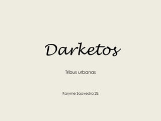Darketos
Tribus urbanas
Karyme Saavedra 2E
 