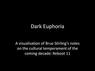 Dark Euphoria

A visualisation of Brue Stirling’s notes
 on the cultural temperament of the
      coming decade: Reboot 11
 