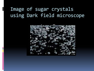 Image of sugar crystals
using Dark field microscope
 