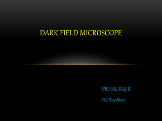 VISHAL RAJ K
HCA20M10
DARK FIELD MICROSCOPE
 