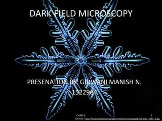 DARK FIELD MICROSCOPY
PRESENATION BY: GIDWANI MANISH N.
1522964
CHARLIE 1
SOURCE: http://www.photomacrography.net/forum/userpix/1469_DSC_4395_2.jpg
 