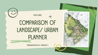 COMPARISON OF
LANDSCAPE/ URBAN
PLANNER
PRESENTED BY: GROUP 1
PLA 321
 