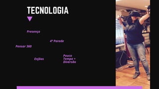 Presença
TECNOLOGIA
Pensar 360
4ª Parede
Enjôos
Pouco
Tempo +
Diversão
 