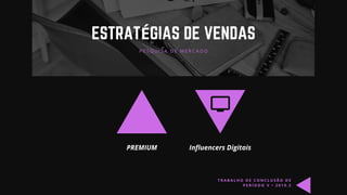 Influencers Digitais
ESTRATÉGIAS DE VENDAS
P E S Q U I S A D E M E R C A D O
PREMIUM
T R A B A L H O D E C O N C L U S Ã O D E
P E R Í O D O V • 2 0 1 9 . 2
 