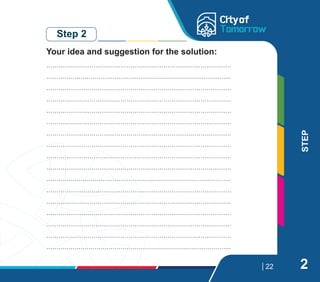 22
STEP
Step 2
………………………………………………………………………………
………………………………………………………………………………..
………………………………………………………………………………
………………………………………………………………………………
………………………………………………………………………………
………………………………………………………………………………
………………………………………………………………………………
………………………………………………………………………………
………………………………………………………………………………
………………………………………………………………………………
………………………………………………………………………………..
………………………………………………………………………………
………………………………………………………………………………
………………………………………………………………………………
………………………………………………………………………………
………………………………………………………………………………
………………………………………………………………………………..
Your idea and suggestion for the solution:
2
 