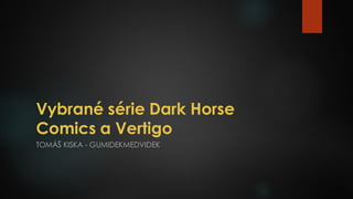 Vybrané série Dark Horse
Comics a Vertigo
TOMÁŠ KISKA - GUMIDEKMEDVIDEK
 