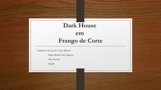 Dark House
em
Frango de Corte
Acadêmico: Kassyano Cortes Ribeiro
Edgar Wend Corte Filgueira
Alex Menzel
Danilo
 
