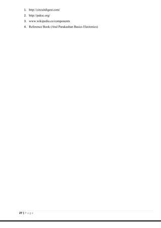 27 | P a g e
1. http://circuitdigest.com/
2. http://paksc.org/
3. www.wikipedia.co/components
4. Reference Book (Atul Parakashan Basics Electonics)
 