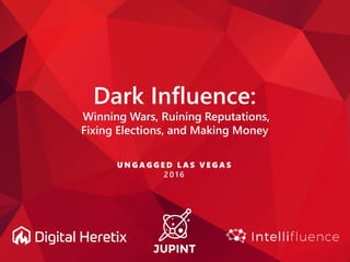 Dark Influence:
Winning Wars, Ruining Reputations,
Fixing Elections, and Making Money
U N G A G G E D L A S V E G A S
2 0 1 6
 
