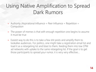 Using Native Amplification to Spread
Dark Rumors
» Authority /Aspirational Influence + Peer Influence + Repetition =
Compu...