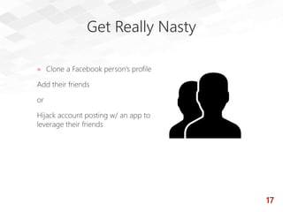 Get Really Nasty
» Clone a Facebook person’s profile
Add their friends
or
Hijack account posting w/ an app to
leverage the...