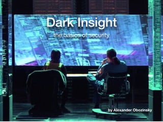 Dark Insight
the basics of security
by Alexander Obozinsky
 