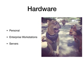 Hardware
• Personal

• Enterprise Workstations

• Servers
 