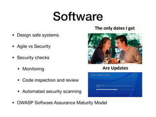 Software
• Design safe systems

• Agile vs Security

• Security checks

• Monitoring

• Code inspection and review

• Auto...