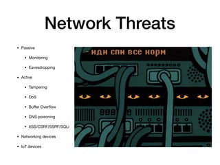 Network Threats
• Passive

• Monitoring

• Eavesdropping

• Active

• Tampering

• DoS

• Buﬀer Overﬂow

• DNS poisoning

...