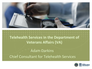 Telehealth Services in the Department of
Veterans Affairs (VA)
Adam Darkins
Chief Consultant for Telehealth Services

 