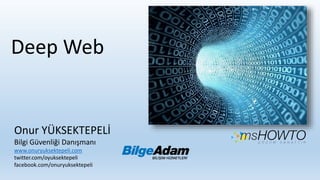 Onur YÜKSEKTEPELİ
Bilgi Güvenliği Danışmanı
www.onuryuksektepeli.com
twitter.com/oyuksektepeli
facebook.com/onuryuksektepeli
Deep Web
 