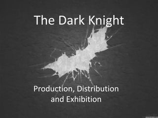 Production, Distribution
and Exhibition
The Dark Knight
 