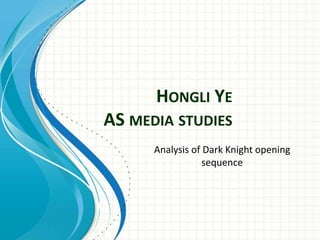 HONGLI YE
AS MEDIA STUDIES
Analysis of Dark Knight opening
sequence
 