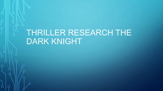 THRILLER RESEARCH THE
DARK KNIGHT
 