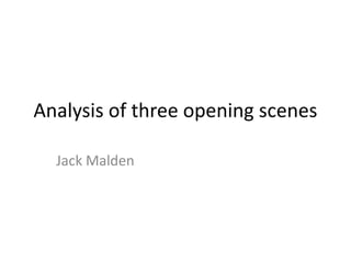 Analysis of three opening scenes
Jack Malden

 