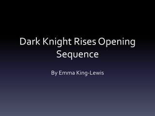 Dark Knight Rises Opening
Sequence
By Emma King-Lewis
 