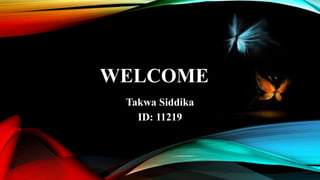 WELCOME
Takwa Siddika
ID: 11219
 