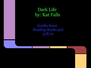 Dark Life
 by: Kat Falls

  Cecilia Rossi
Reading-Roche,3rd
     5/8/12
 