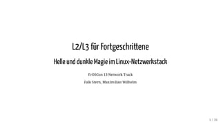 L2/L3 für Fortgeschrittene
Helle und dunkle Magie imLinux-Netzwerkstack
FrOSCon 13 Network Track
Falk Stern, Maximilian Wilhelm
1 / 36
 