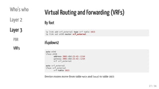 Who's who
Layer 2
Layer 3
PBR
VRFs
Virtual Routing and Forwarding (VRFs)
By foot
ip link add vrf_external type vrf table 1...