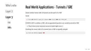 Who's who
Layer 2
Layer 3
PBR
VRFs
Real World Applications - Tunnels / GRE
Outer and/or inner side of tunnel can be part o...