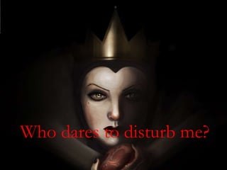 THE GREAT QUEEN 
Who dares to disturb me? 
 