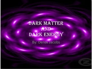 Dark matter and Dark Energy By: Derek Jacobs 