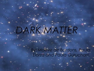 DARK MATTER
By: Maeve de Bordons, Paula
Elorza and Paula Gurucharri.

 