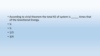 • According to virial theorem the total KE of system is _____ times that
of the Gravitional Energy.
• ¼
• ½
• 1/3
• 3/4
 