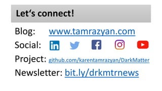 Let‘s connect!
Blog: www.tamrazyan.com
Social:
Project: github.com/karentamrazyan/DarkMatter
Newsletter: bit.ly/drkmtrnews
 
