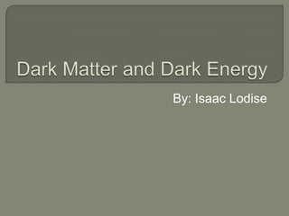 Dark Matter and Dark Energy By: Isaac Lodise 