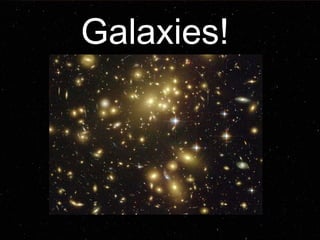 Galaxies! 
 