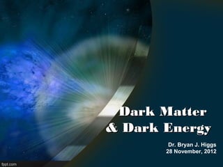 Dark Matter
& Dark Energy
        Dr. Bryan J. Higgs
       28 November, 2012
 