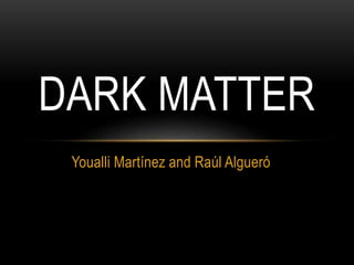 Youalli Martínez and Raúl Algueró
DARK MATTER
 
