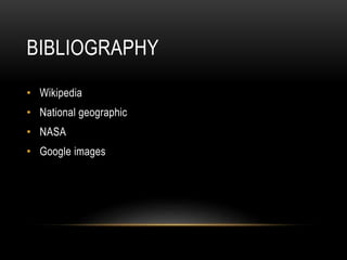BIBLIOGRAPHY
• Wikipedia
• National geographic
• NASA
• Google images
 